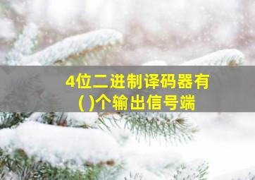 4位二进制译码器有( )个输出信号端